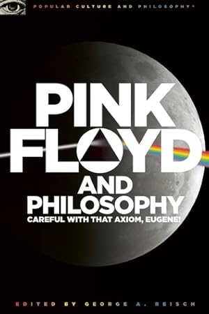 Pink Floyd and Philosophy: Careful with That Axiom, Eugene!: Careful with That Axiom, Eugene!