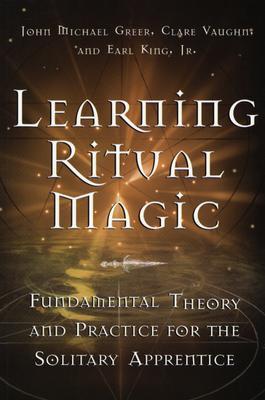 Learning Ritual Magic: Fundamental Theory and Practice for the Solitary Apprentice