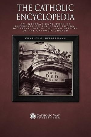 The Catholic Encyclopedia: An International Work of Reference on the Constitution, Doctrine, Discipline, and History of the Catholic Church