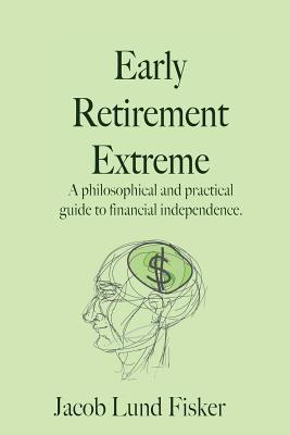 Early Retirement Extreme: A Philosophical and Practical Guide to Financial Independence