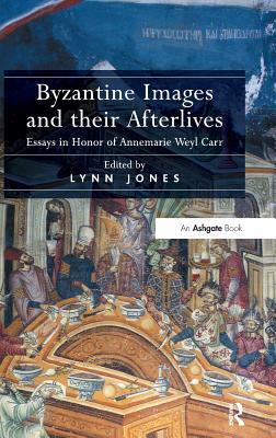 Byzantine Images and their Afterlives: Essays in Honor of Annemarie Weyl Carr