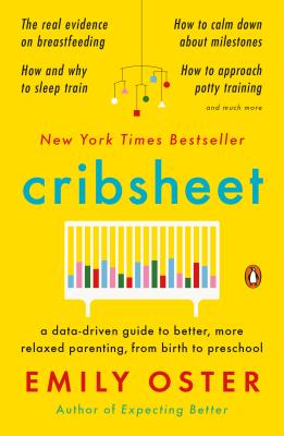 Cribsheet: A Data-Driven Guide to Better, More Relaxed Parenting, from Birth to Preschool