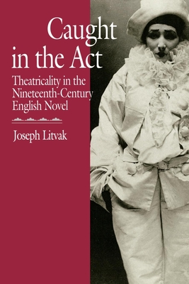 Full size book cover of Caught in the ACT: Theatricality in the Nineteenth-Century English Novel}