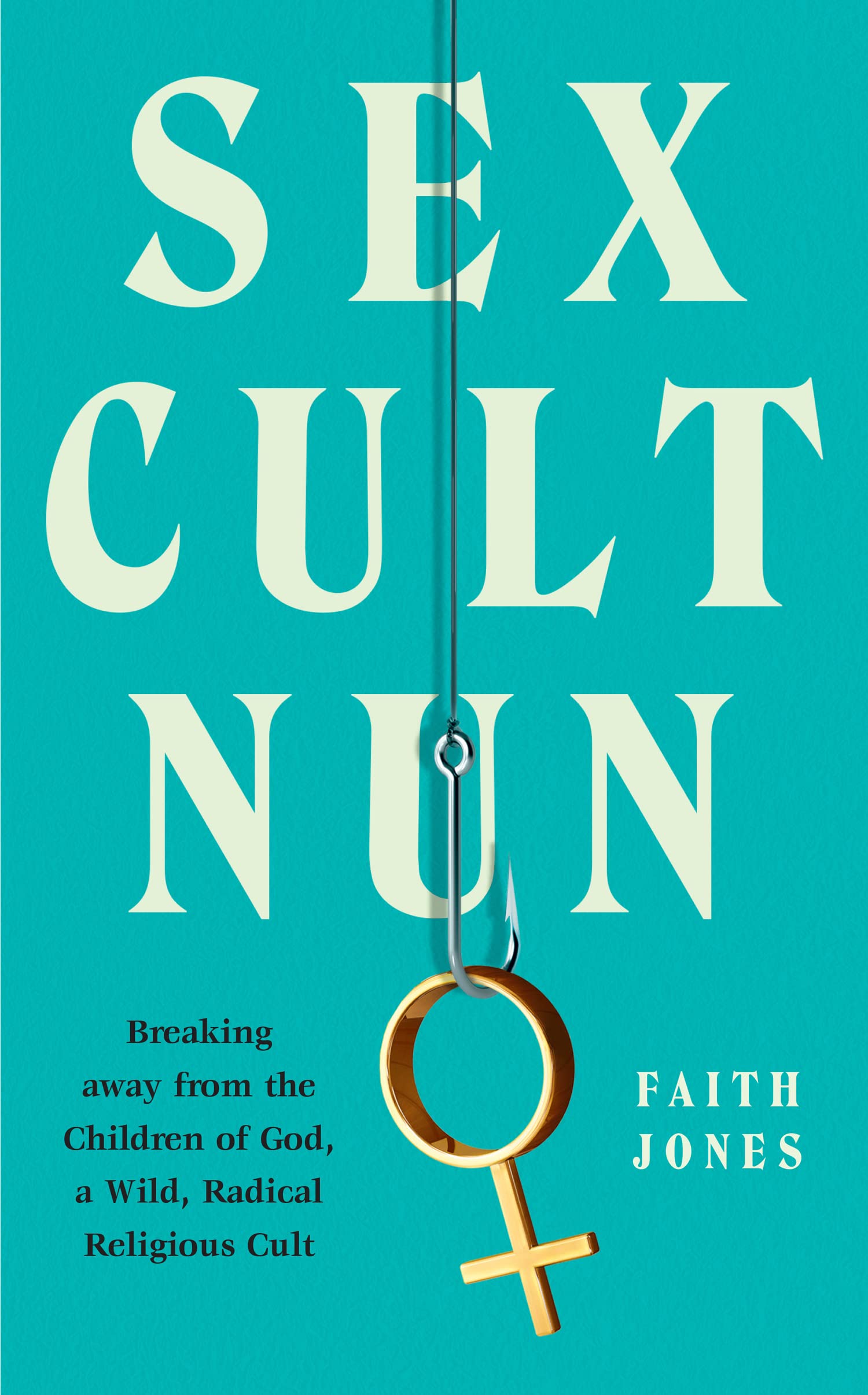 Sex Cult Nun: Breaking Away from the Children of God, a Wild, Radical Religious Cult