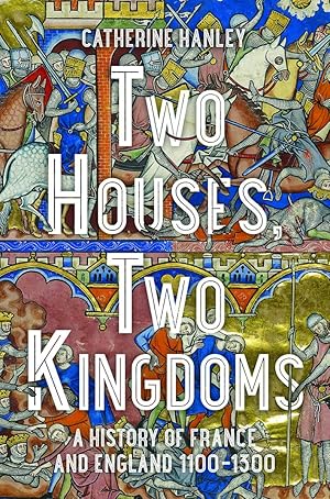 Two Houses, Two Kingdoms: A History of France and England, 1100-1300