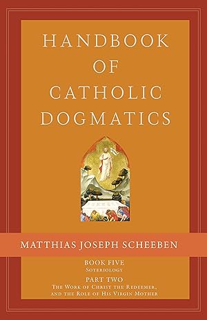 Handbook of Catholic Dogmatics 5.2: Book Five Soteriology Part Two the Work of Christ the Redeemer and the Role of His Virgin Mother