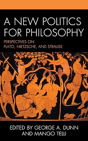 A New Politics for Philosophy: Perspectives on Plato, Nietzsche, and Strauss