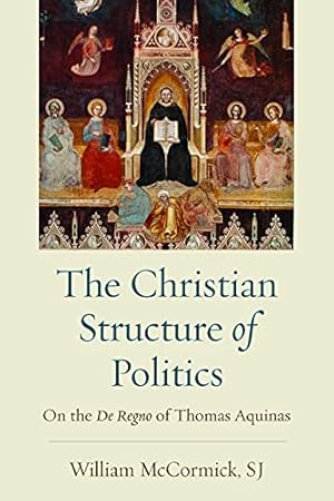 The Christian Structure of Politics: On the De Regno of Thomas Aquinas