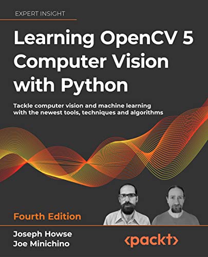 Learning OpenCV 5 Computer Vision with Python: Tackle computer vision and machine learning with the newest tools, techniques and algorithms, 4th Edition