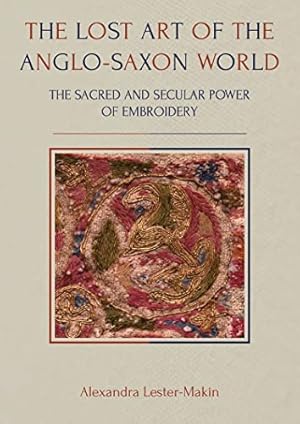 The Lost Art of the Anglo-Saxon World: The Sacred and Secular Power of Embroidery