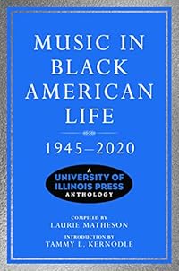 Music in Black American Life, 1945-2020: A University of Illinois Press Anthology