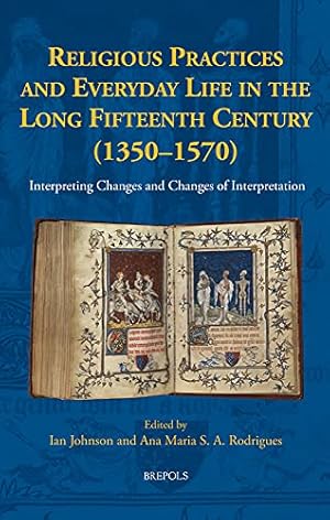 Religious Practices and Everyday Life in the Long Fifteenth Century 1350-1570: Interpreting Changes and Changes of Interpretation