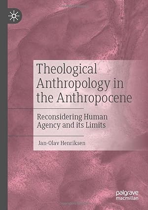 Theological Anthropology in the Anthropocene: Reconsidering Human Agency and its Limits