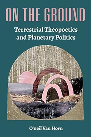 On the Ground: Terrestrial Theopoetics and Planetary Politics