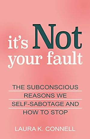 It's Not Your Fault: The Subconscious Reasons We Self-Sabotage and How to Stop