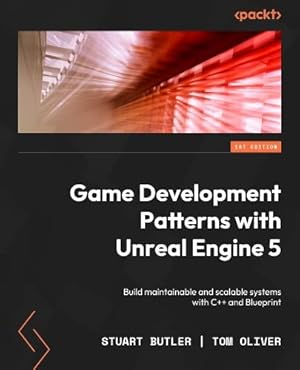 Game Development Patterns with Unreal Engine 5: Build maintainable and scalable systems with C++ and Blueprint