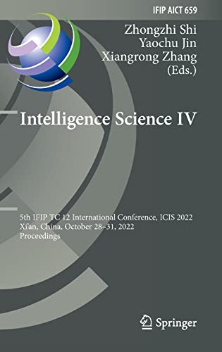 Full size book cover of Intelligence Science IV: 5th IFIP TC 12 International Conference, ICIS 2022, Xi'an, China, October 28–31, 2022, Proceedings}