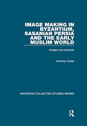 Image Making in Byzantium, Sasanian Persia and the Early Muslim World: Images and Cultures