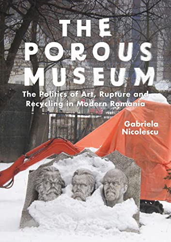 Full size book cover of The Porous Museum: The Politics of Art, Rupture and Recycling in Modern Romania}