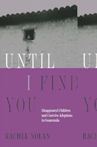 Until I Find You: Disappeared Children and Coercive Adoptions in Guatemala