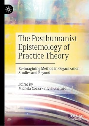 The Posthumanist Epistemology of Practice Theory: Re-imagining Method in Organization Studies and Beyond