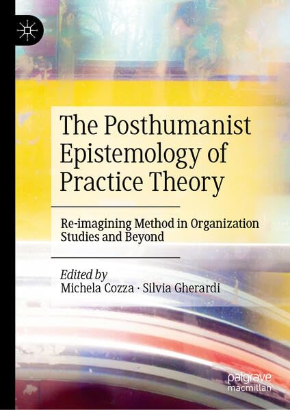 The Posthumanist Epistemology of Practice Theory: Re-imagining Method in Organization Studies and Beyond