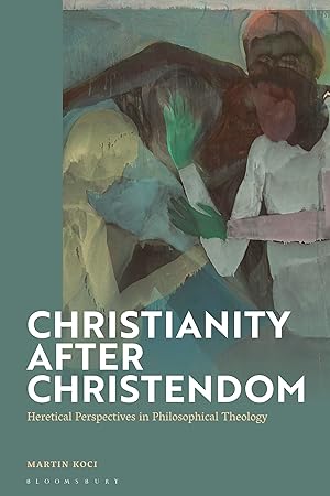 Christianity after Christendom: Heretical Perspectives in Philosophical Theology