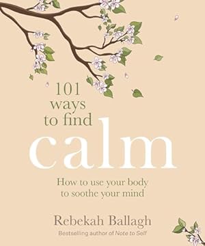 101 Ways to Find Calm: How to use your body to soothe your mind