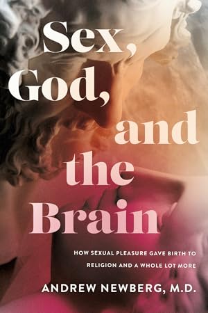 Sex, God, and the Brain: How Sexual Pleasure Gave Birth to Religion and a Whole Lot More