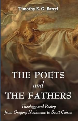 The Poets and the Fathers: Theology and Poetry from Gregory Nazianzus to Scott Cairns