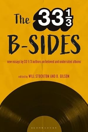 The 33⅓ B-Sides: New Essays by 33⅓ Authors on Beloved and Underrated Albums