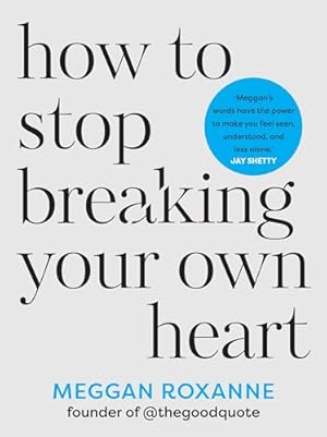 How to Stop Breaking Your Own Heart: Stop People-Pleasing, Set Boundaries, and Heal from Self-Sabotage