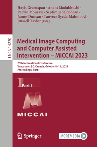 Full size book cover of Medical Image Computing and Computer Assisted Intervention – MICCAI 2023: 26th International Conference, Vancouver, BC, Canada, October 8–12, 2023, ... Part I}