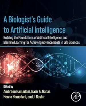 A Biologist’s Guide to Artificial Intelligence: Building the foundations of Artificial Intelligence and Machine Learning for Achieving Advancements in Life Sciences