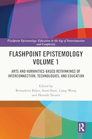 Flashpoint Epistemology Volume 1: Arts and Humanities-Based Rethinkings of Interconnection, Technologies, and Education