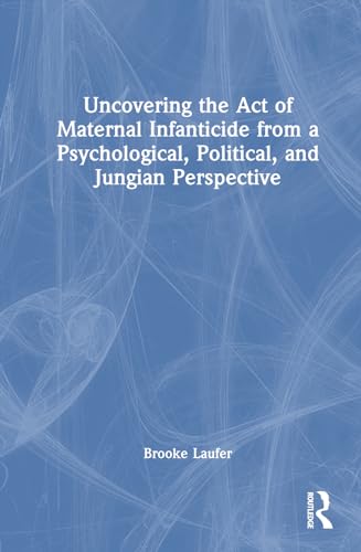 Uncovering the Act of Maternal Infanticide from a Psychological, Political, and Jungian Perspective