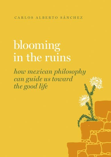 Full size book cover of Blooming in the Ruins: How Mexican Philosophy Can Guide Us toward the Good Life}