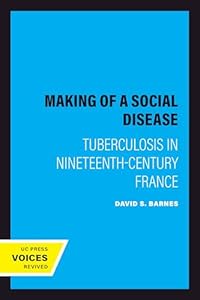 The Making of a Social Disease: Tuberculosis in Nineteenth-Century France