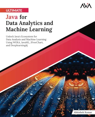 Full size book cover of Ultimate Java for Data Analytics and Machine Learning: Unlock Java's Ecosystem for Data Analysis and Machine Learning Using WEKA, JavaML, JFreeChart, and Deeplearning4j}